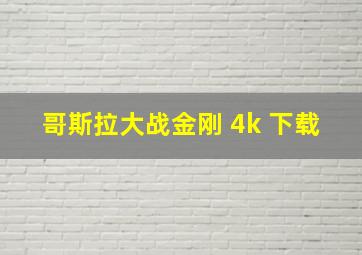 哥斯拉大战金刚 4k 下载